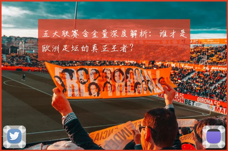 五大联赛含金量深度解析:谁才是欧洲足坛的真正王者?