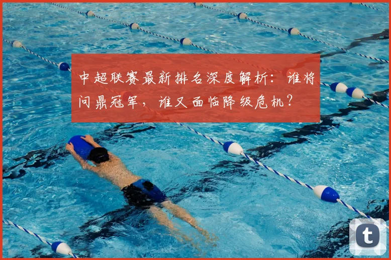 中超联赛最新排名深度解析:谁将问鼎冠军,谁又面临降级危机?