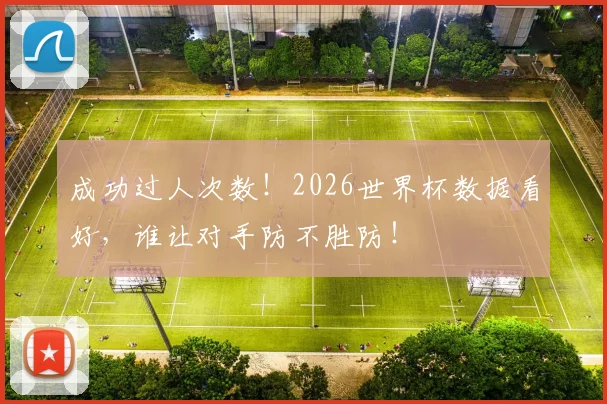 成功过人次数!2026世界杯数据看好,谁让对手防不胜防!