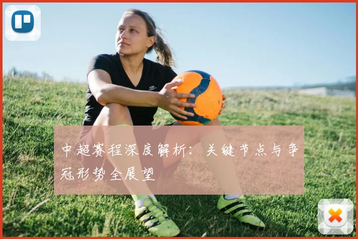 中超赛程深度解析:关键节点与争冠形势全展望