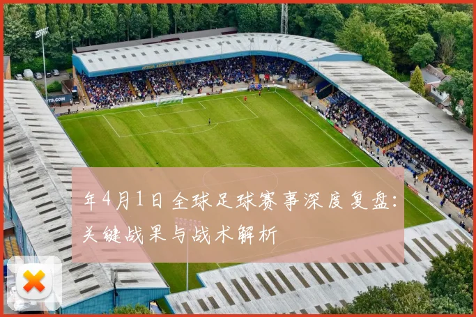 年4月1日全球足球赛事深度复盘:关键战果与战术解析