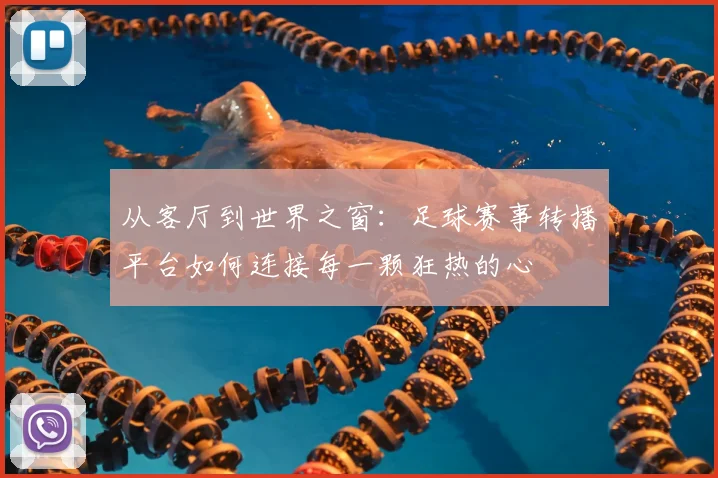 从客厅到世界之窗:足球赛事转播平台如何连接每一颗狂热的心