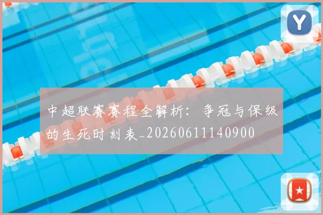中超联赛赛程全解析:争冠与保级的生死时刻表_20260611140900