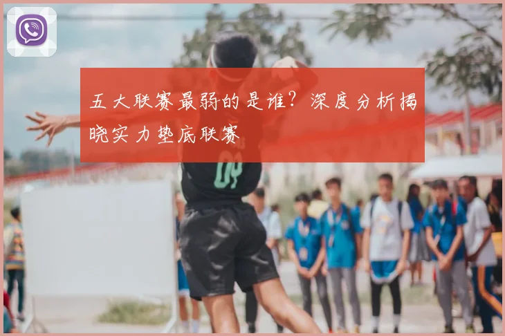 五大联赛最弱的是谁？深度分析揭晓实力垫底联赛