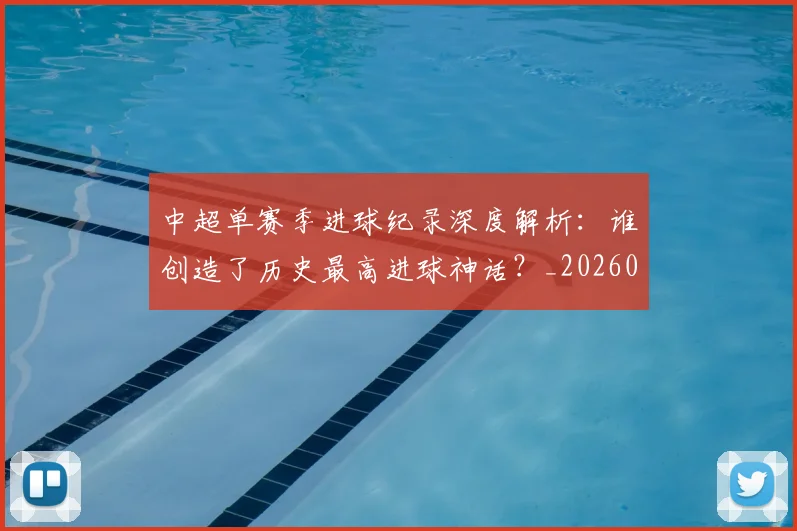 中超单赛季进球纪录深度解析:谁创造了历史最高进球神话?_20260610190343