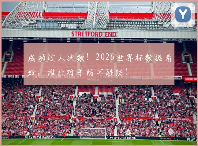 成功过人次数！2026世界杯数据看好，谁让对手防不胜防！