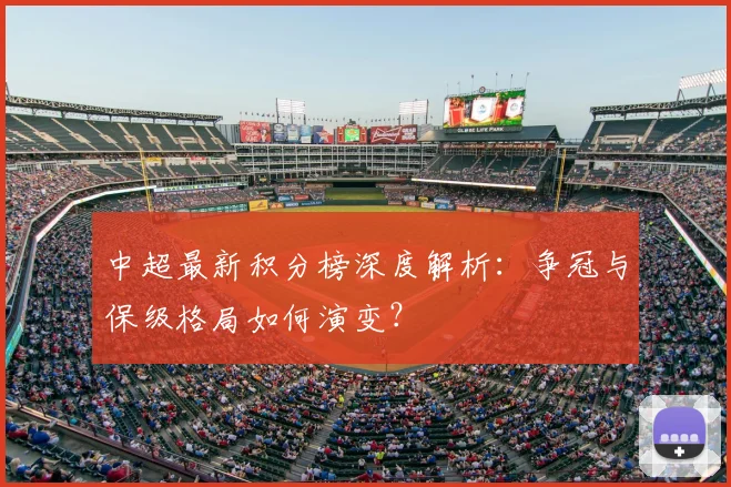 中超最新积分榜深度解析：争冠与保级格局如何演变？