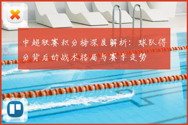 中超联赛积分榜深度解析:球队得分背后的战术格局与赛季走势