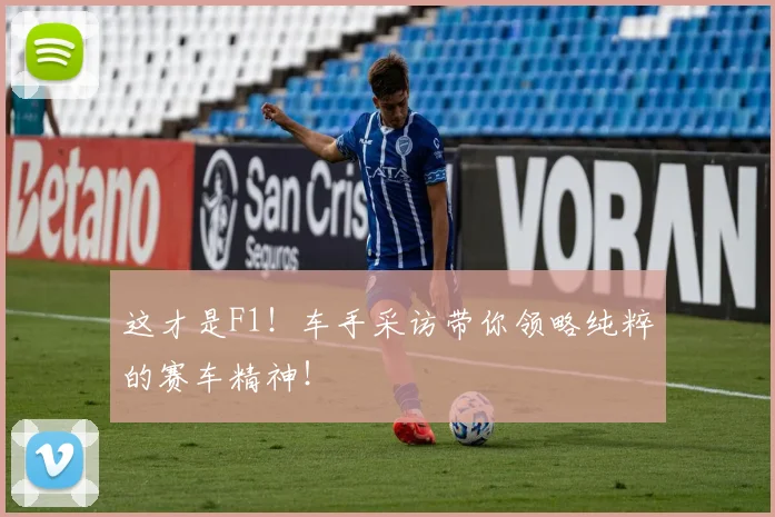 这才是F1！车手采访带你领略纯粹的赛车精神！