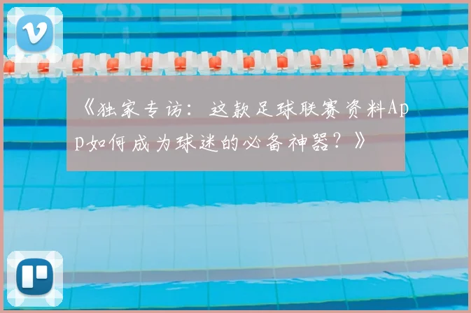 《独家专访:这款足球联赛资料App如何成为球迷的必备神器?》