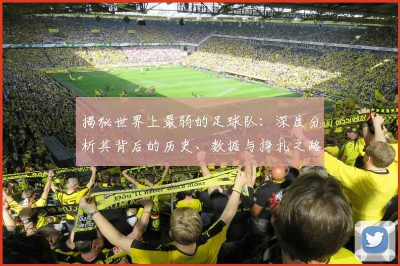 揭秘世界上最弱的足球队：深度分析其背后的历史、数据与挣扎之路