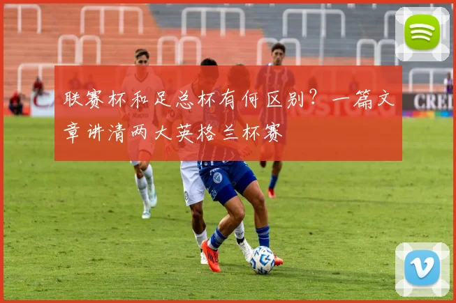 联赛杯和足总杯有何区别？一篇文章讲清两大英格兰杯赛