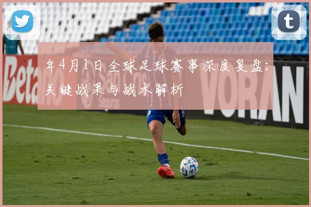 年4月1日全球足球赛事深度复盘：关键战果与战术解析