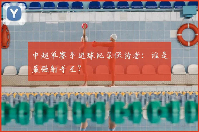 中超单赛季进球纪录保持者:谁是最强射手王?